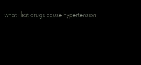 what illicit drugs cause hypertension