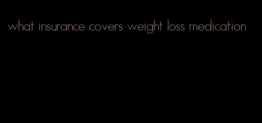 what insurance covers weight loss medication