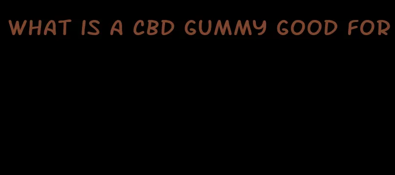 what is a cbd gummy good for