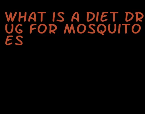 what is a diet drug for mosquitoes