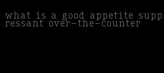 what is a good appetite suppressant over-the-counter