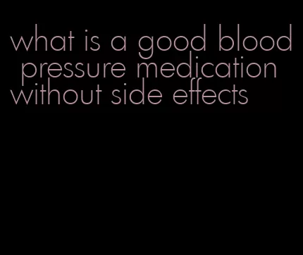 what is a good blood pressure medication without side effects