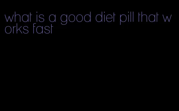 what is a good diet pill that works fast