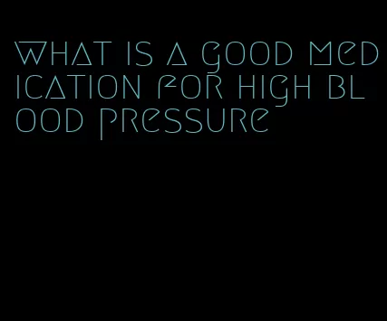 what is a good medication for high blood pressure