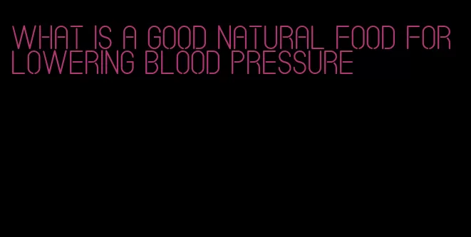 what is a good natural food for lowering blood pressure