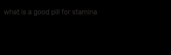 what is a good pill for stamina