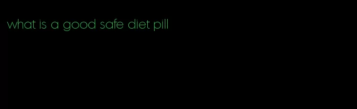 what is a good safe diet pill