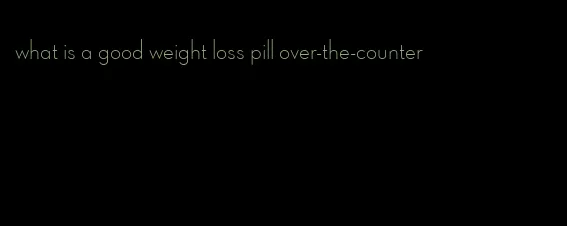 what is a good weight loss pill over-the-counter