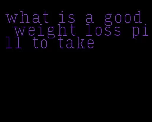 what is a good weight loss pill to take