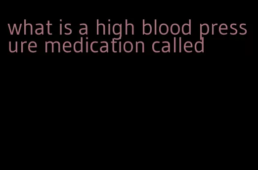 what is a high blood pressure medication called