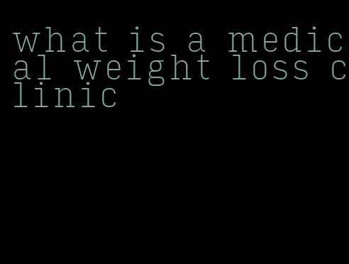 what is a medical weight loss clinic