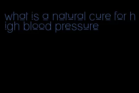 what is a natural cure for high blood pressure