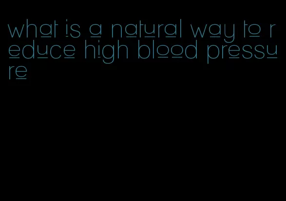 what is a natural way to reduce high blood pressure