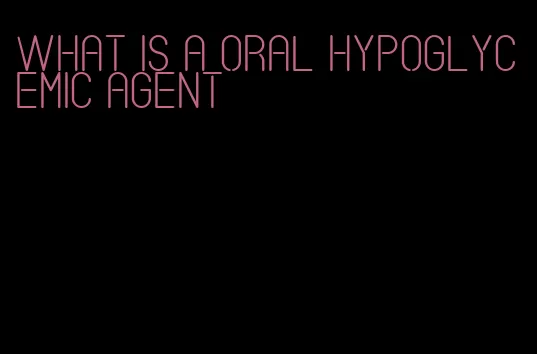 what is a oral hypoglycemic agent