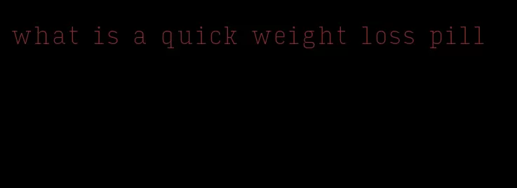 what is a quick weight loss pill