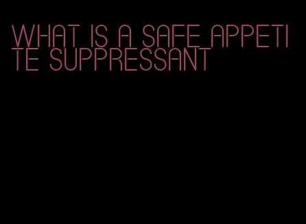 what is a safe appetite suppressant