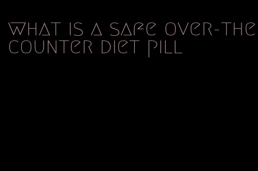 what is a safe over-the-counter diet pill