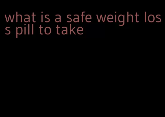 what is a safe weight loss pill to take