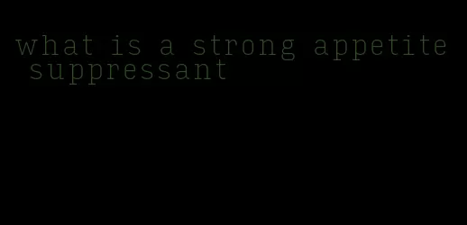 what is a strong appetite suppressant