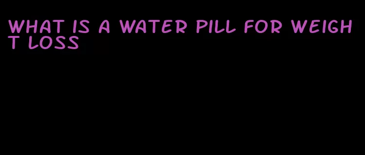 what is a water pill for weight loss