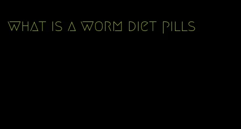 what is a worm diet pills