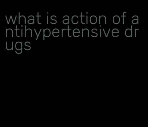 what is action of antihypertensive drugs