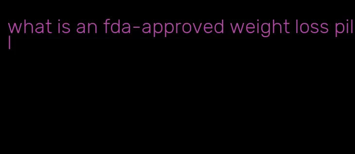 what is an fda-approved weight loss pill