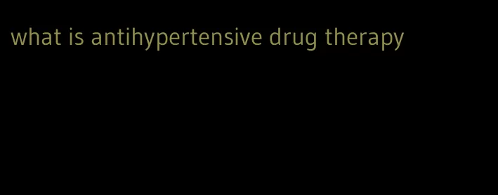 what is antihypertensive drug therapy