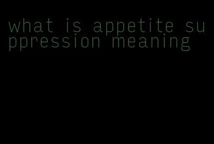 what is appetite suppression meaning