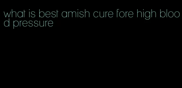 what is best amish cure fore high blood pressure