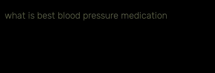 what is best blood pressure medication