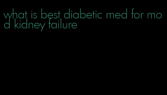 what is best diabetic med for mod kidney failure