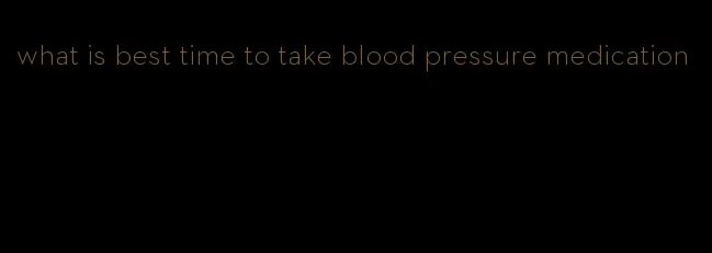 what is best time to take blood pressure medication