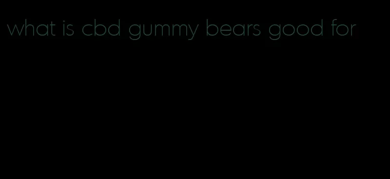 what is cbd gummy bears good for