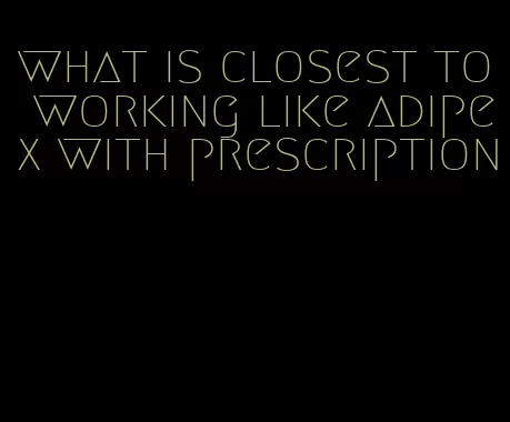 what is closest to working like adipex with prescription