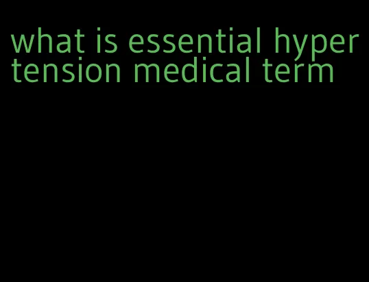 what is essential hypertension medical term