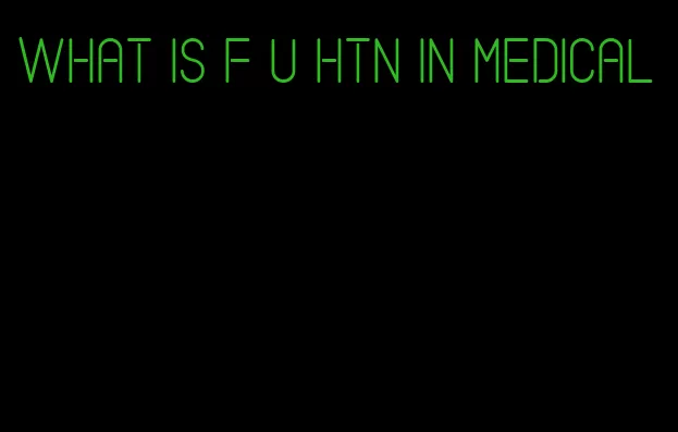 what is f u htn in medical