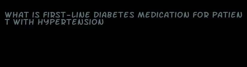 what is first-line diabetes medication for patient with hypertension