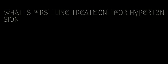 what is first-line treatment for hypertension