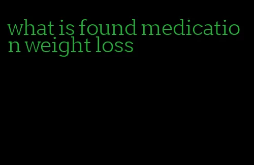 what is found medication weight loss