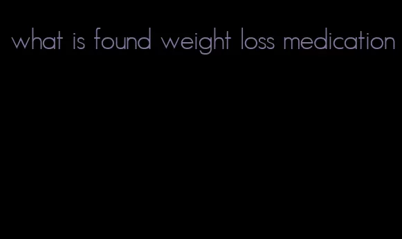 what is found weight loss medication