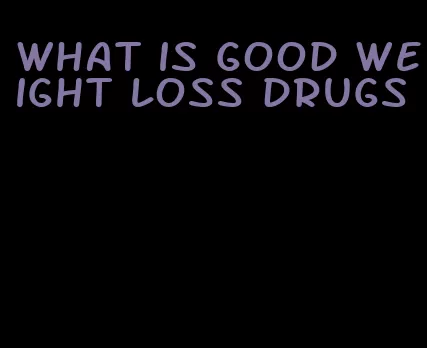 what is good weight loss drugs