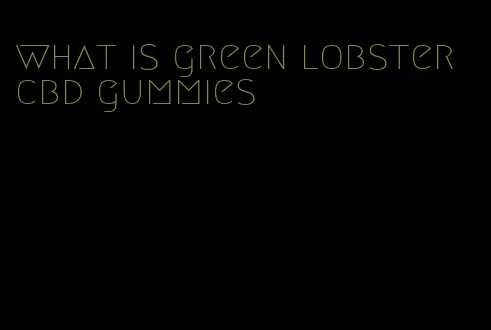 what is green lobster cbd gummies