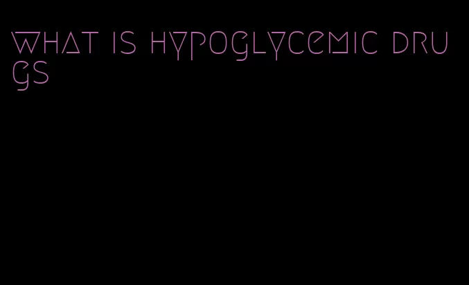 what is hypoglycemic drugs