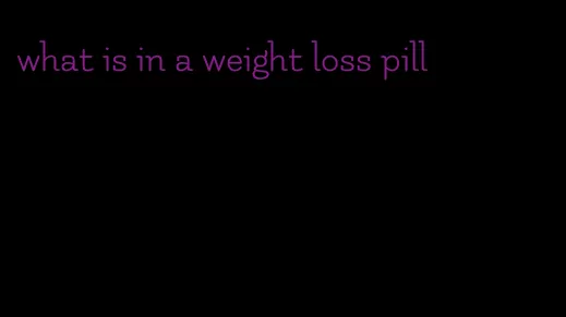 what is in a weight loss pill