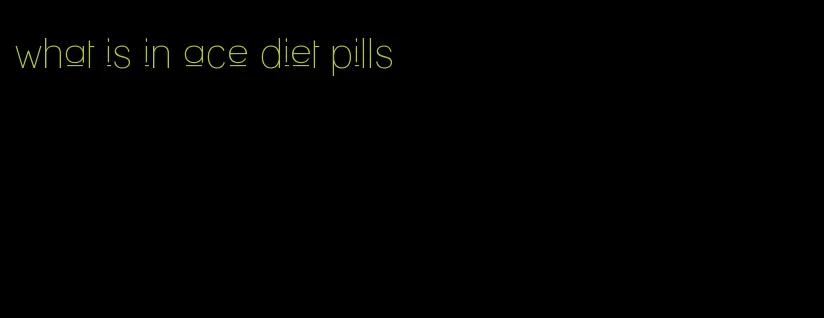 what is in ace diet pills