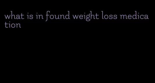 what is in found weight loss medication