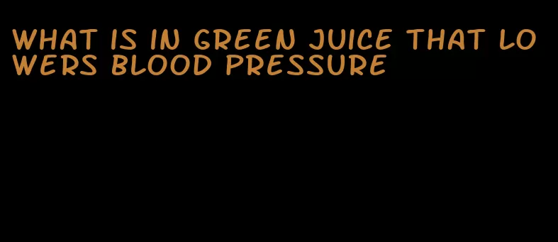 what is in green juice that lowers blood pressure