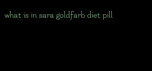 what is in sara goldfarb diet pill