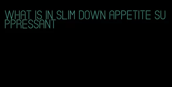 what is in slim down appetite suppressant